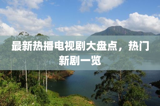 最新热播电视剧大盘点，热门新剧一览