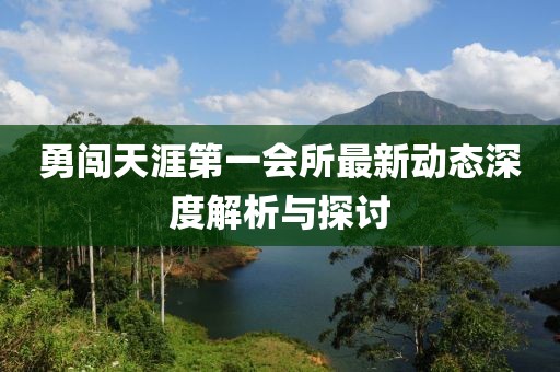 勇闯天涯第一会所最新动态深度解析与探讨