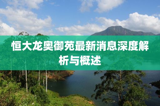 恒大龙奥御苑最新消息深度解析与概述