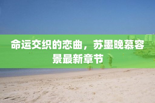 命运交织的恋曲，苏墨晚慕容景最新章节