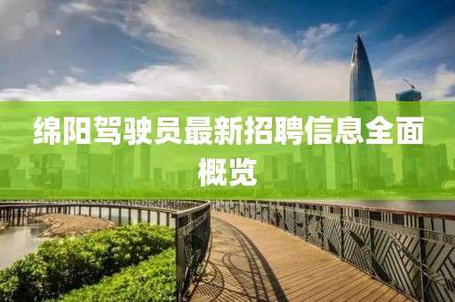 绵阳驾驶员最新招聘信息全面概览