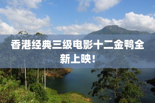 香港经典三级电影十二金鸭全新上映！