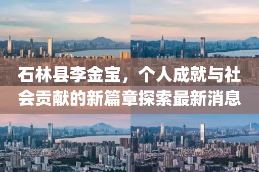 石林县李金宝，个人成就与社会贡献的新篇章探索最新消息