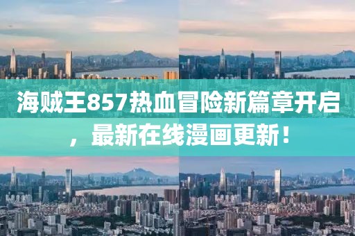 海贼王857热血冒险新篇章开启，最新在线漫画更新！