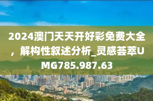 2024澳门天天开好彩免费大全，解构性叙述分析_灵感荟萃UMG785.987.63