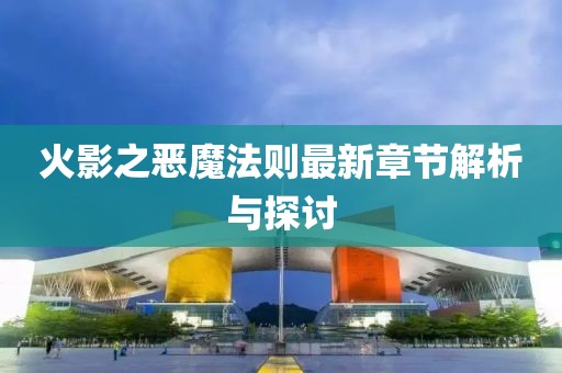 火影之恶魔法则最新章节解析与探讨