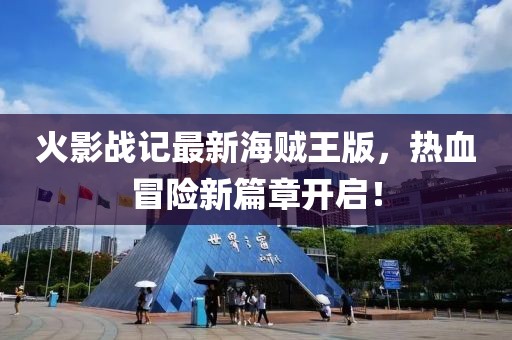 火影战记最新海贼王版，热血冒险新篇章开启！