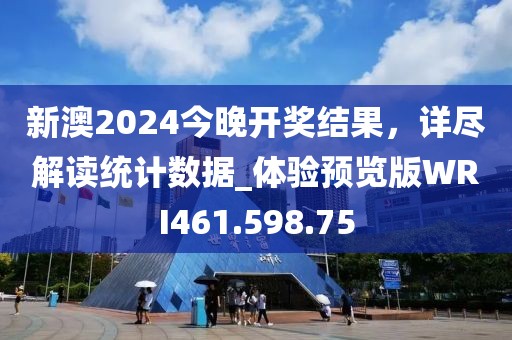 新澳2024今晚开奖结果，详尽解读统计数据_体验预览版WRI461.598.75
