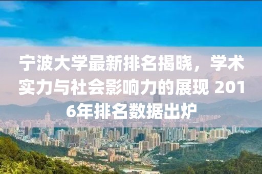 宁波大学最新排名揭晓，学术实力与社会影响力的展现 2016年排名数据出炉