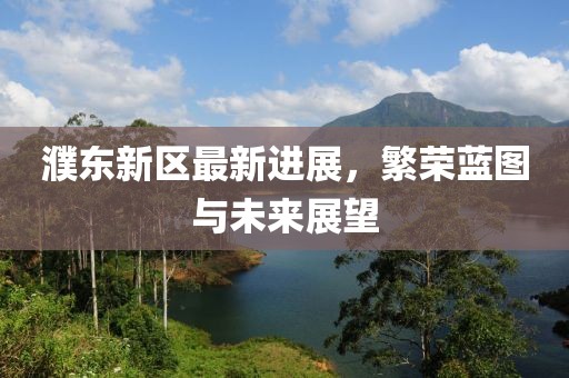 濮东新区最新进展，繁荣蓝图与未来展望
