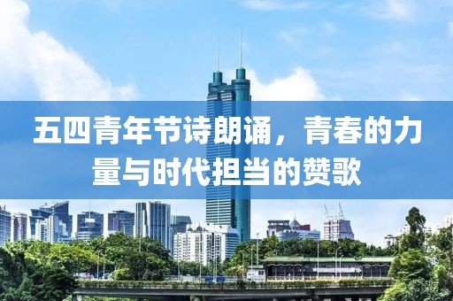 五四青年节诗朗诵，青春的力量与时代担当的赞歌
