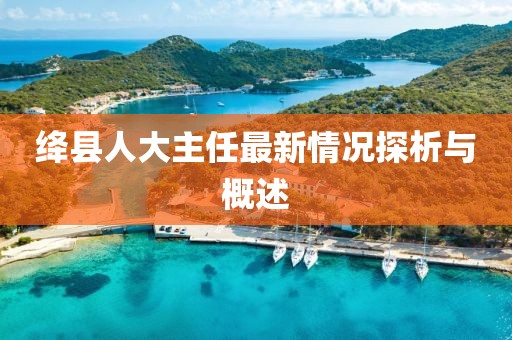 绛县人大主任最新情况探析与概述