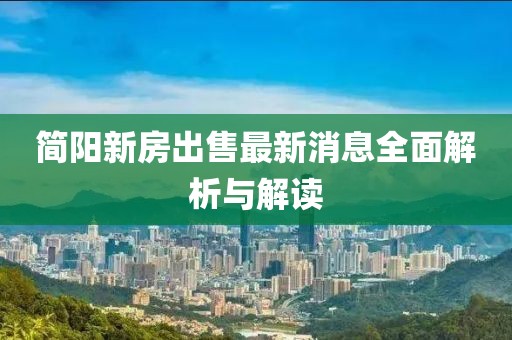 简阳新房出售最新消息全面解析与解读