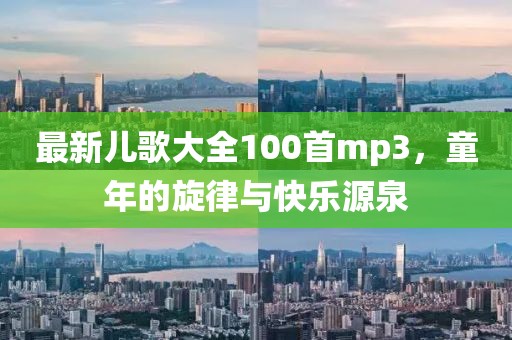 最新儿歌大全100首mp3，童年的旋律与快乐源泉