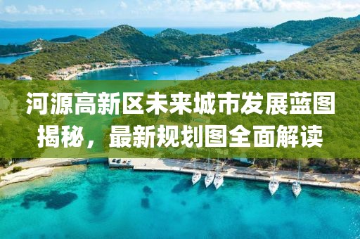 河源高新区未来城市发展蓝图揭秘，最新规划图全面解读