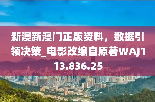 新澳新澳门正版资料，数据引领决策_电影改编自原著WAJ113.836.25