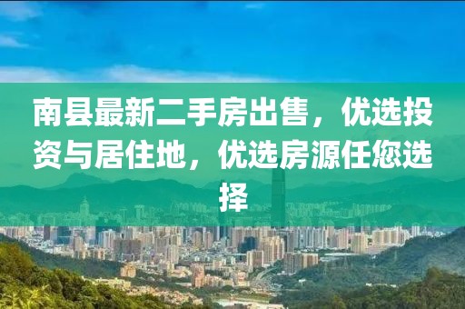 南县最新二手房出售，优选投资与居住地，优选房源任您选择