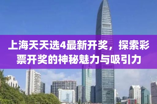 上海天天选4最新开奖，探索彩票开奖的神秘魅力与吸引力