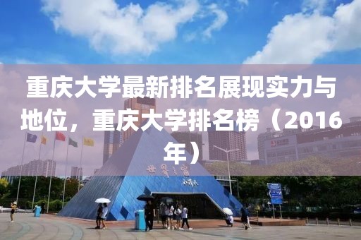 重庆大学最新排名展现实力与地位，重庆大学排名榜（2016年）