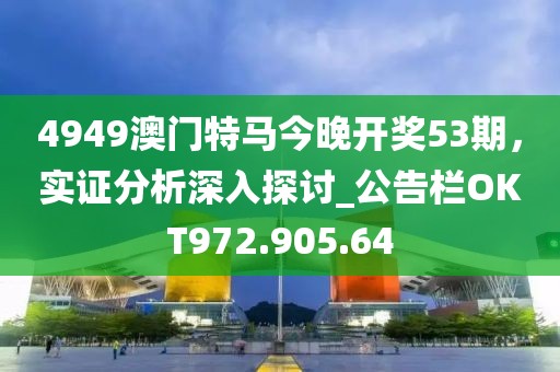 4949澳门特马今晚开奖53期，实证分析深入探讨_公告栏OKT972.905.64