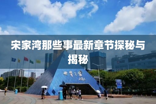 宋家湾那些事最新章节探秘与揭秘