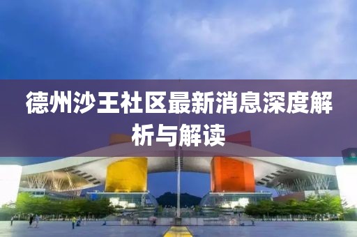 德州沙王社区最新消息深度解析与解读