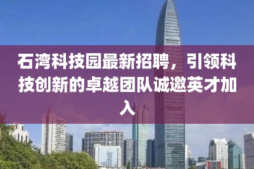石湾科技园最新招聘，引领科技创新的卓越团队诚邀英才加入
