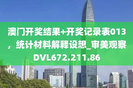 澳门开奖结果+开奖记录表013，统计材料解释设想_审美观察DVL672.211.86