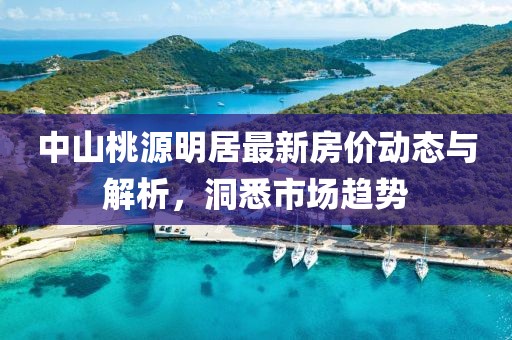 中山桃源明居最新房价动态与解析，洞悉市场趋势