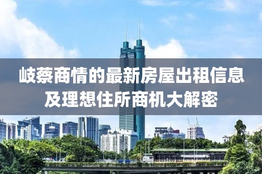 岐蔡商情的最新房屋出租信息及理想住所商机大解密