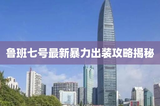鲁班七号最新暴力出装攻略揭秘