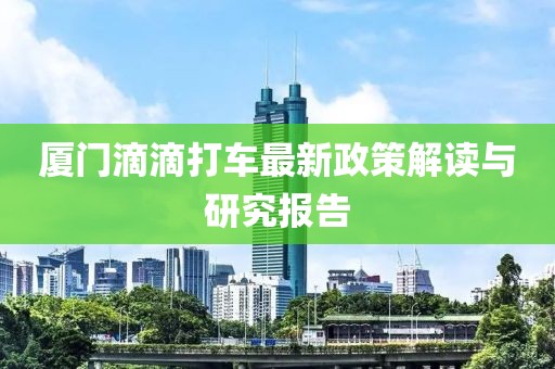 厦门滴滴打车最新政策解读与研究报告
