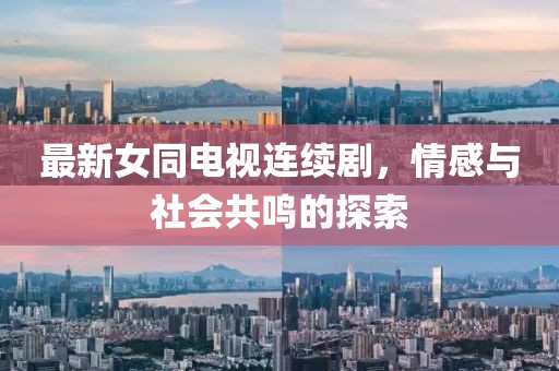 最新女同电视连续剧，情感与社会共鸣的探索