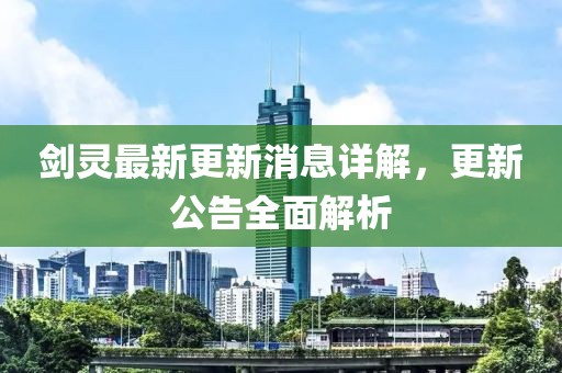 剑灵最新更新消息详解，更新公告全面解析