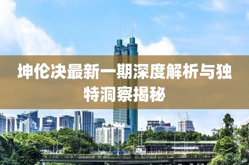 坤伦决最新一期深度解析与独特洞察揭秘