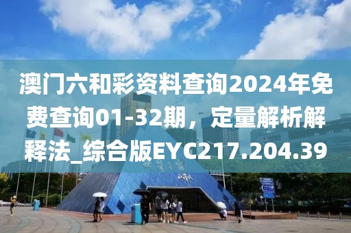 澳门六和彩资料查询2024年免费查询01-32期，定量解析解释法_综合版EYC217.204.39