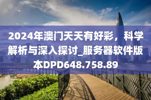 2024年澳门天天有好彩，科学解析与深入探讨_服务器软件版本DPD648.758.89