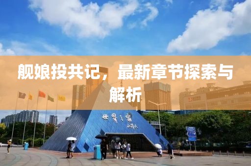 舰娘投共记，最新章节探索与解析