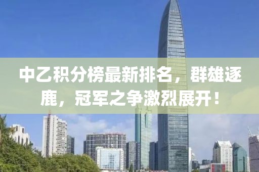 中乙积分榜最新排名，群雄逐鹿，冠军之争激烈展开！