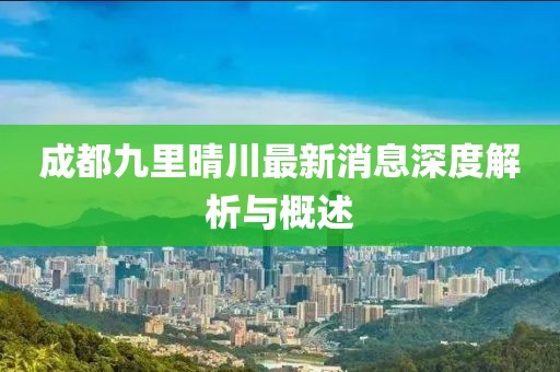 成都九里晴川最新消息深度解析与概述