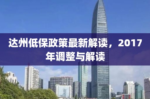 达州低保政策最新解读，2017年调整与解读
