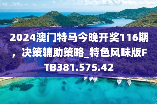 2024澳门特马今晚开奖116期，决策辅助策略_特色风味版FTB381.575.42
