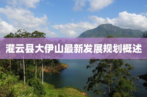 灌云县大伊山最新发展规划概述