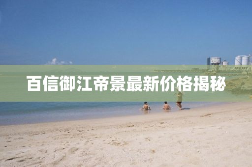 百信御江帝景最新价格揭秘