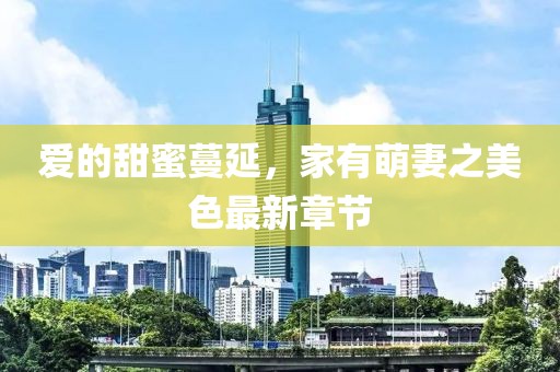 爱的甜蜜蔓延，家有萌妻之美色最新章节