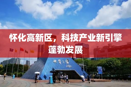 怀化高新区，科技产业新引擎蓬勃发展