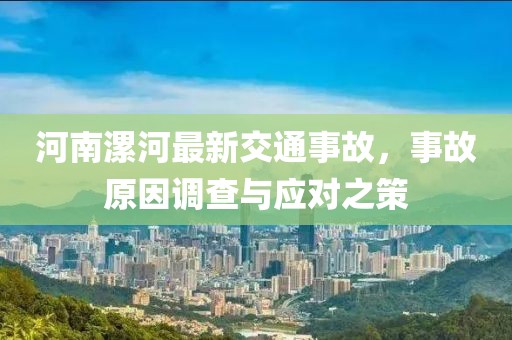 河南漯河最新交通事故，事故原因调查与应对之策