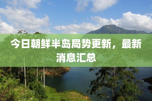 今日朝鲜半岛局势更新，最新消息汇总