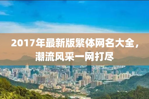 2017年最新版繁体网名大全，潮流风采一网打尽