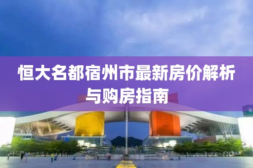 恒大名都宿州市最新房价解析与购房指南